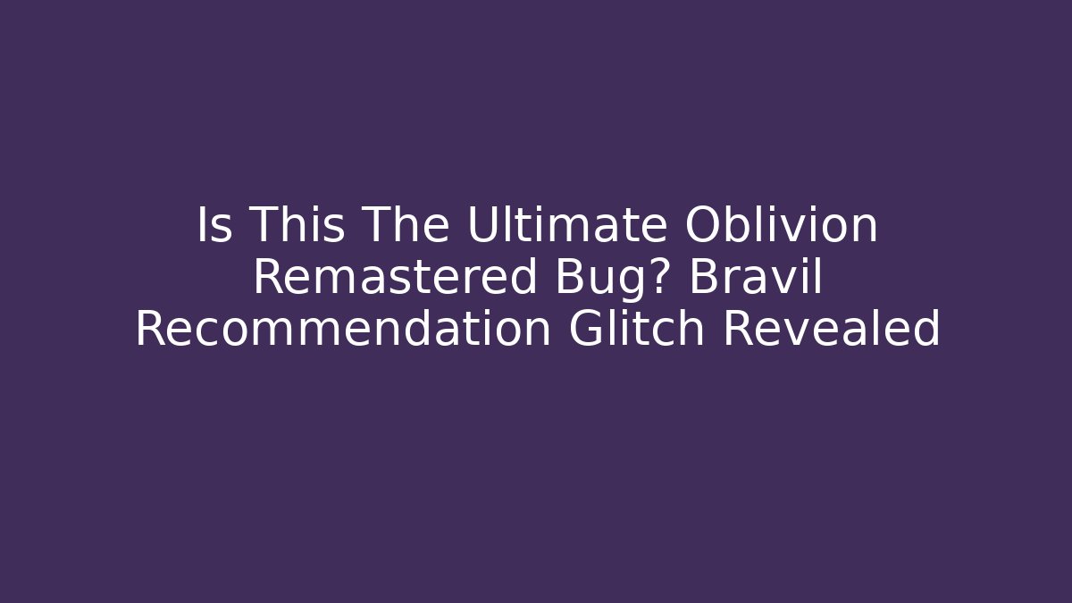 Is This The Ultimate Oblivion Remastered Bug? Bravil Recommendation Glitch Revealed