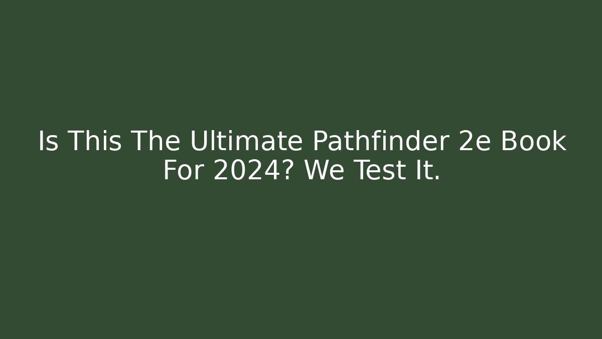 Is This The Ultimate Pathfinder 2e Book For 2024? We Test It.