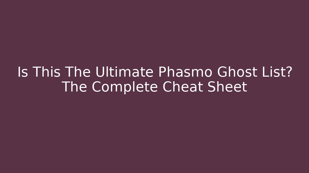 Is This The Ultimate Phasmo Ghost List? The Complete Cheat Sheet