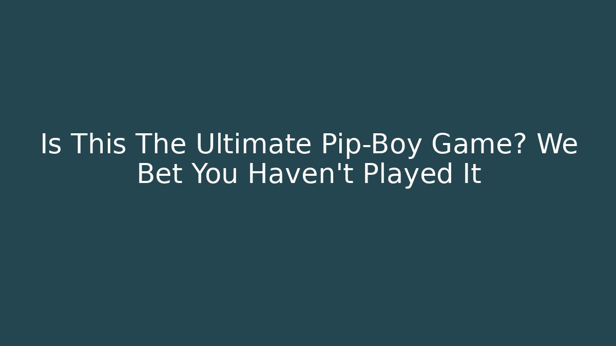 Is This The Ultimate Pip-Boy Game? We Bet You Haven't Played It