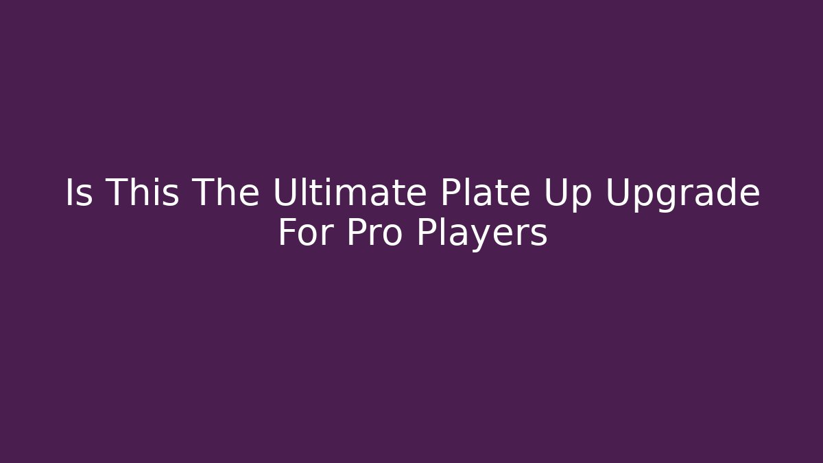 Is This The Ultimate Plate Up Upgrade For Pro Players