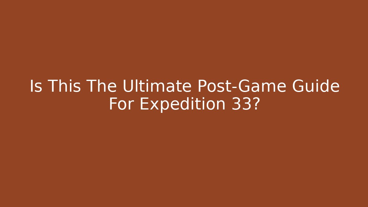 Is This The Ultimate Post-Game Guide For Expedition 33? - Método de Aprovação