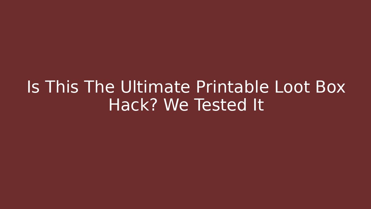 Is This The Ultimate Printable Loot Box Hack? We Tested It