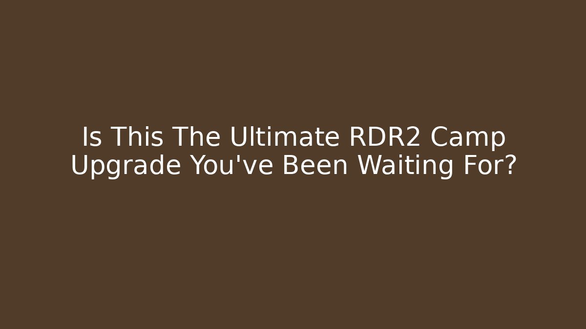 Is This The Ultimate RDR2 Camp Upgrade You’ve Been Waiting For?