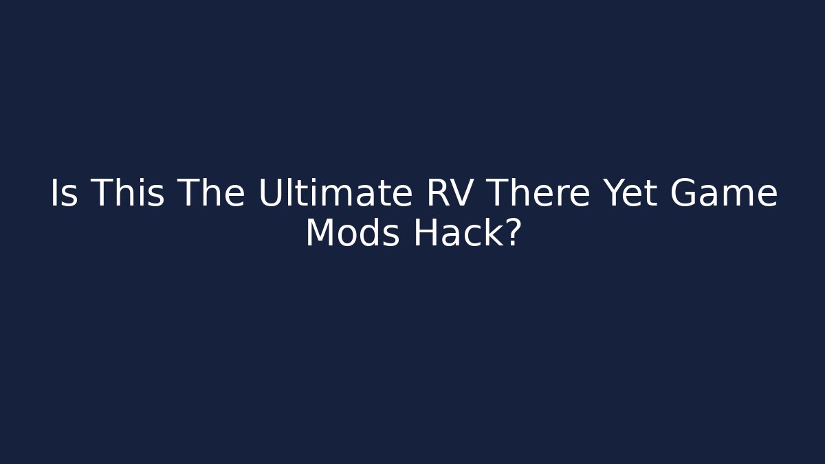 Is This The Ultimate RV There Yet Game Mods Hack?