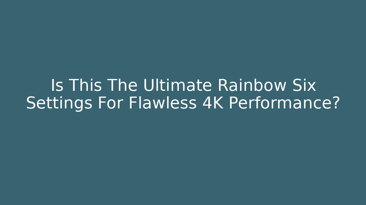 Is This The Ultimate Rainbow Six Settings For Flawless 4K Performance?