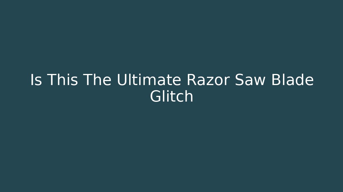 Is This The Ultimate Razor Saw Blade Glitch