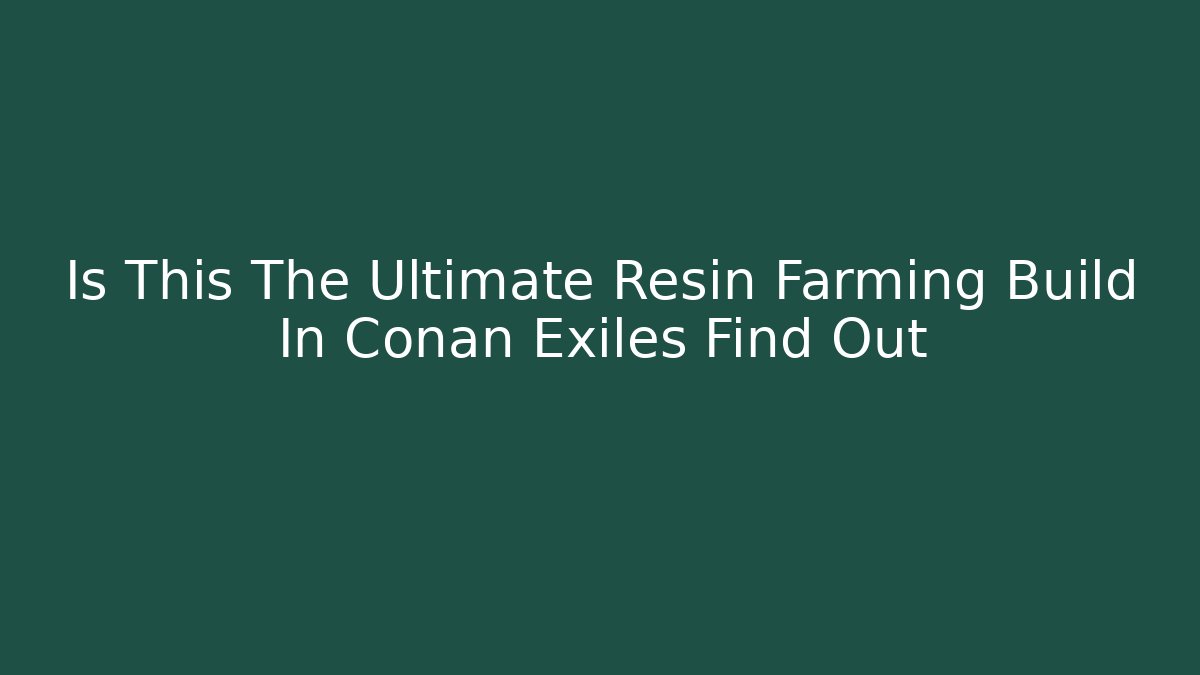 Is This The Ultimate Resin Farming Build In Conan Exiles Find Out