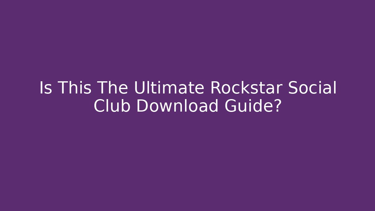 Is This The Ultimate Rockstar Social Club Download Guide?