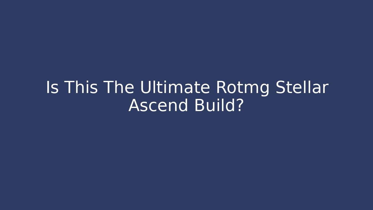 Is This The Ultimate Rotmg Stellar Ascend Build?