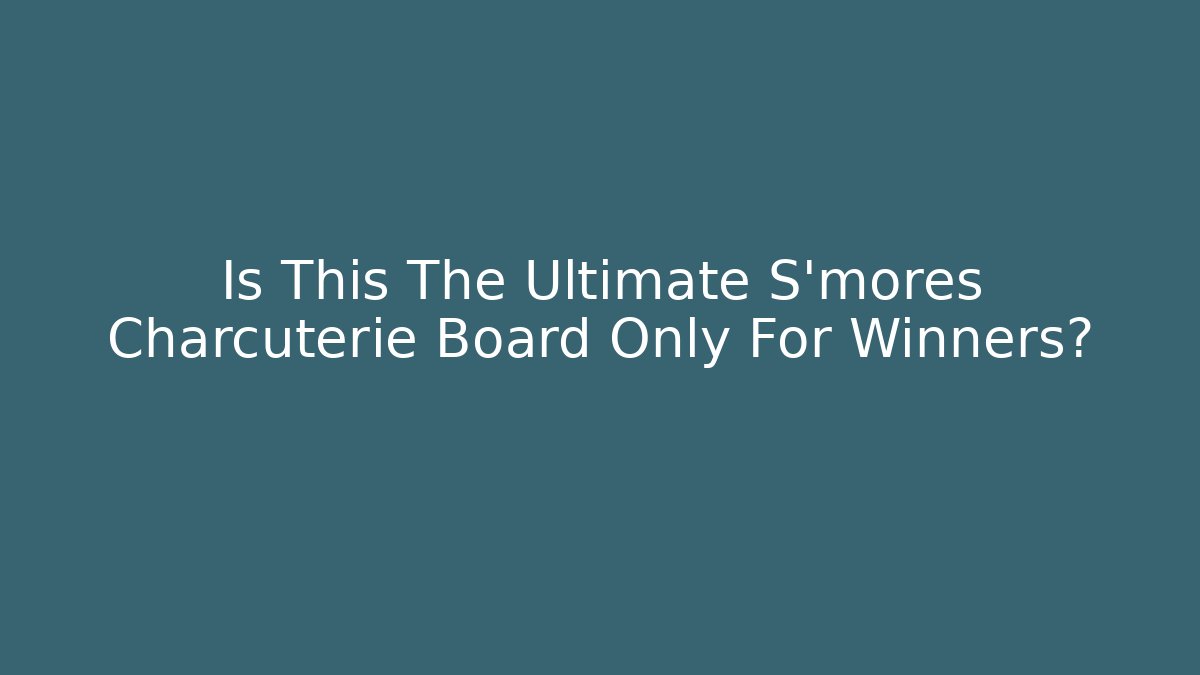 Is This The Ultimate S'mores Charcuterie Board Only For Winners?