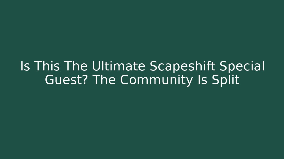 Is This The Ultimate Scapeshift Special Guest? The Community Is Split