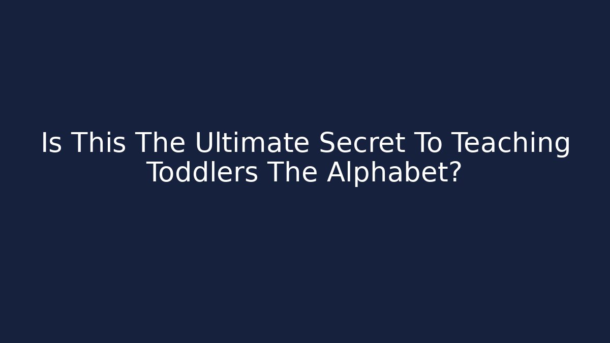 Is This The Ultimate Secret To Teaching Toddlers The Alphabet?