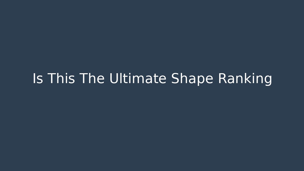 Is This The Ultimate Shape Ranking