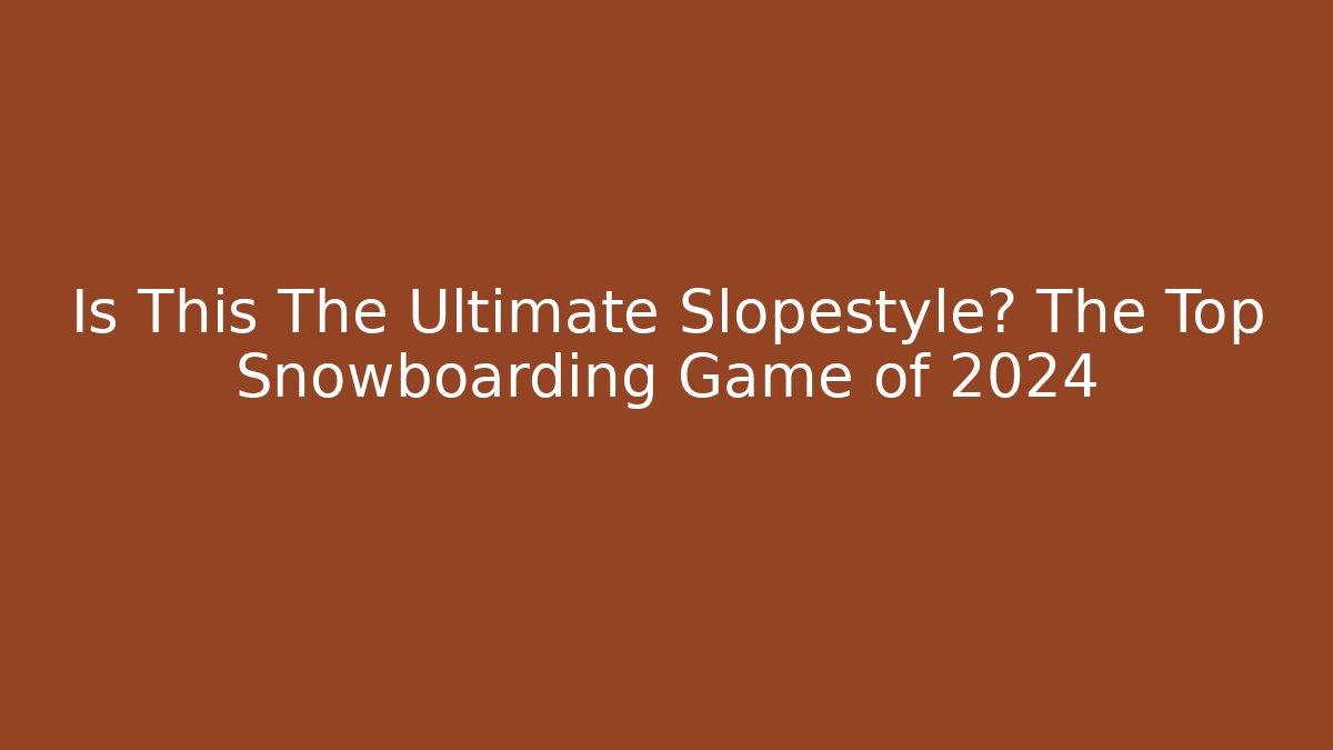 Is This The Ultimate Slopestyle? The Top Snowboarding Game of 2024