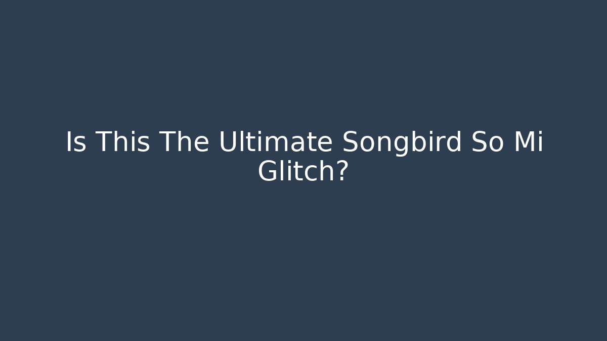 Is This The Ultimate Songbird So Mi Glitch?