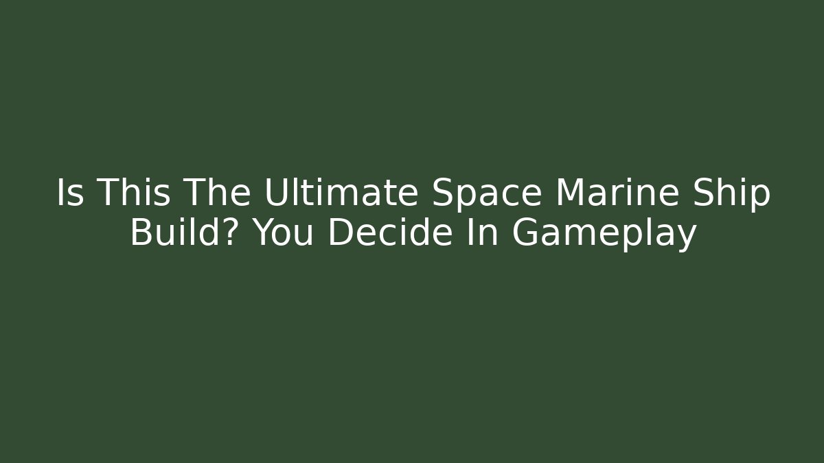 Is This The Ultimate Space Marine Ship Build? You Decide In Gameplay