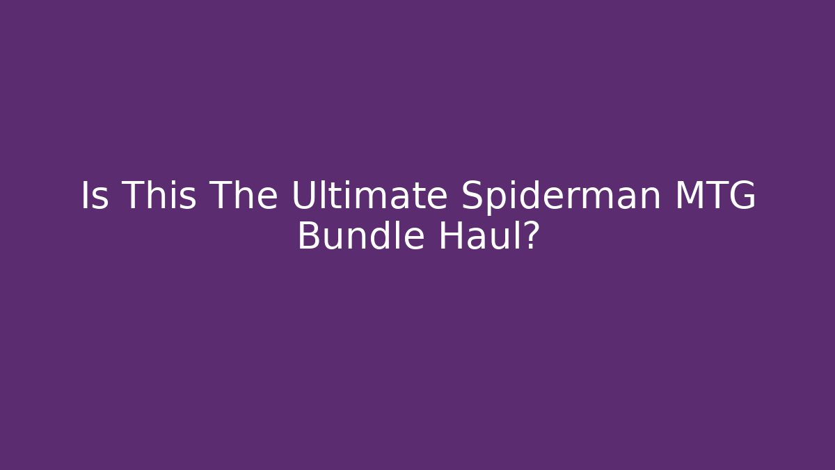 Is This The Ultimate Spiderman MTG Bundle Haul? - Método de Aprovação
