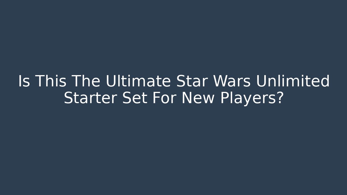 Is This The Ultimate Star Wars Unlimited Starter Set For New Players?