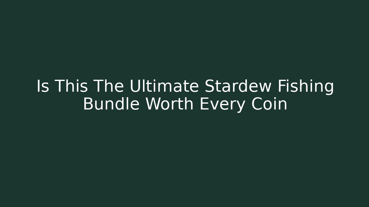 Is This The Ultimate Stardew Fishing Bundle Worth Every Coin