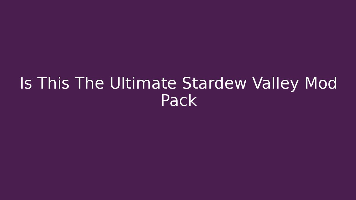 Is This The Ultimate Stardew Valley Mod Pack