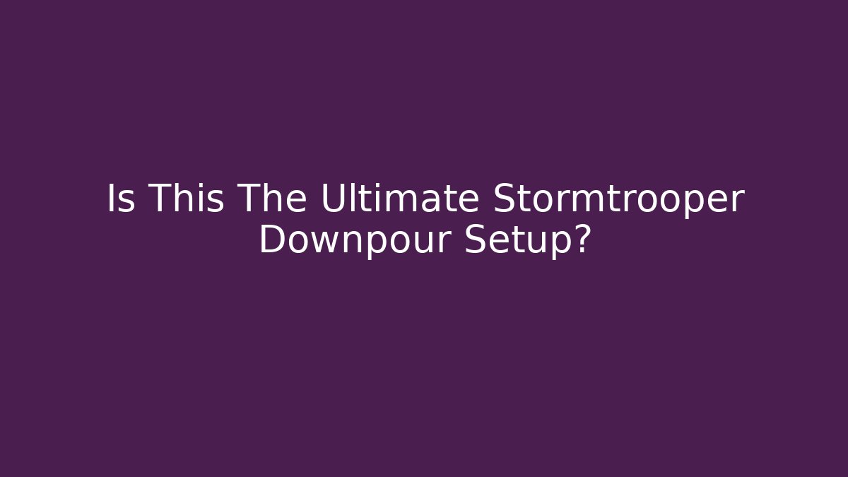 Is This The Ultimate Stormtrooper Downpour Setup? - Método de Aprovação