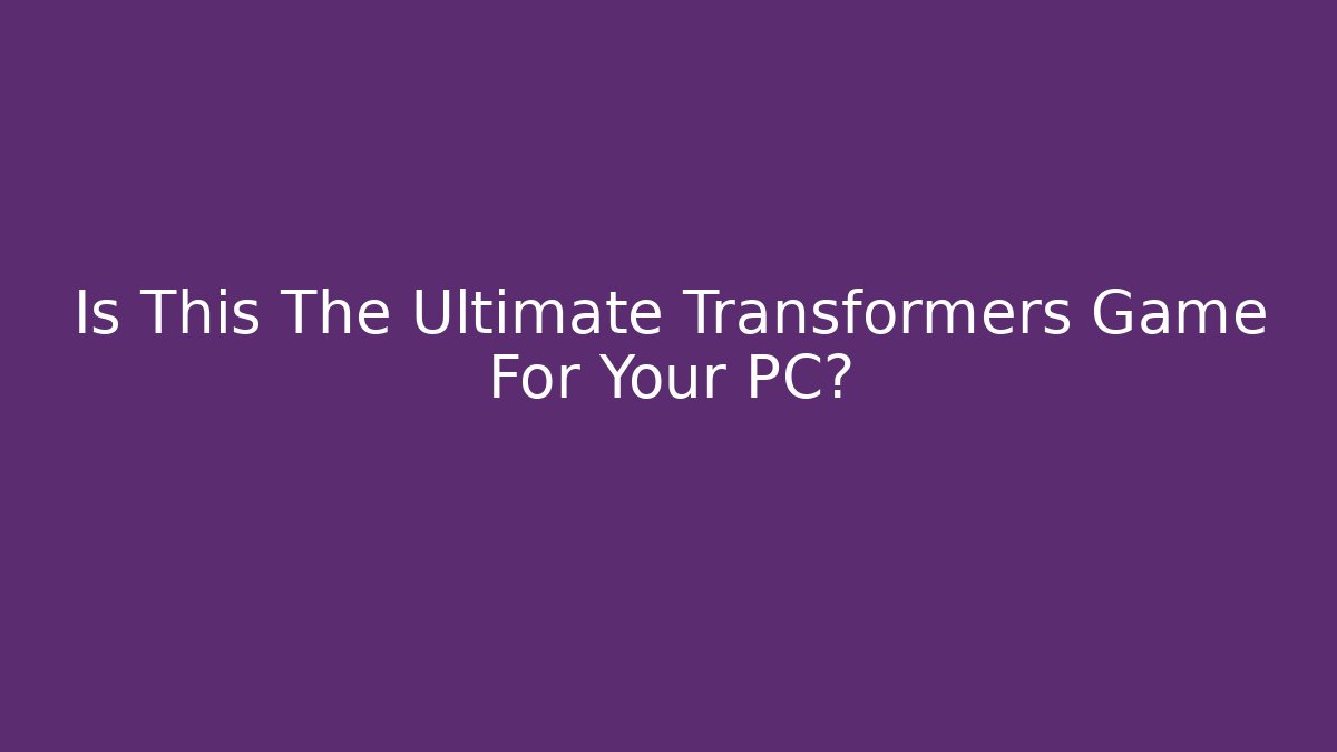 Is This The Ultimate Transformers Game For Your PC? - Método de Aprovação