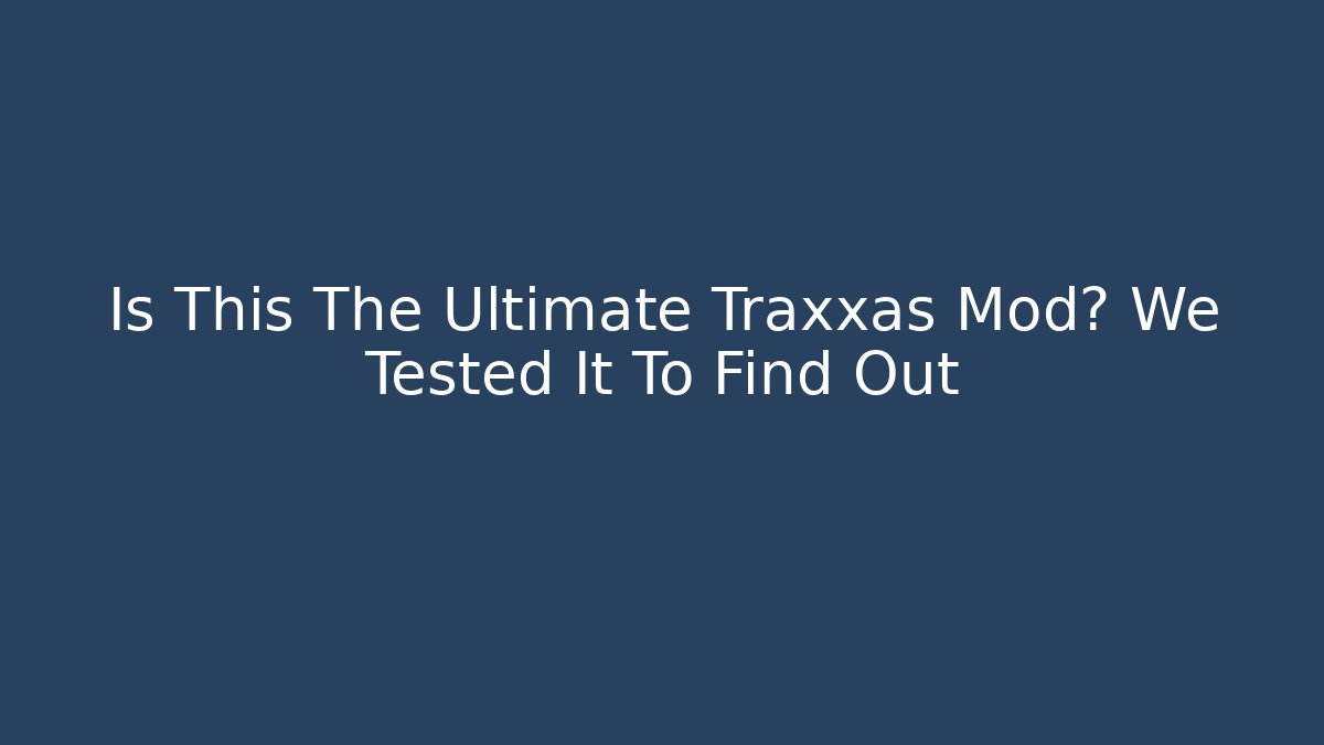 Is This The Ultimate Traxxas Mod? We Tested It To Find Out