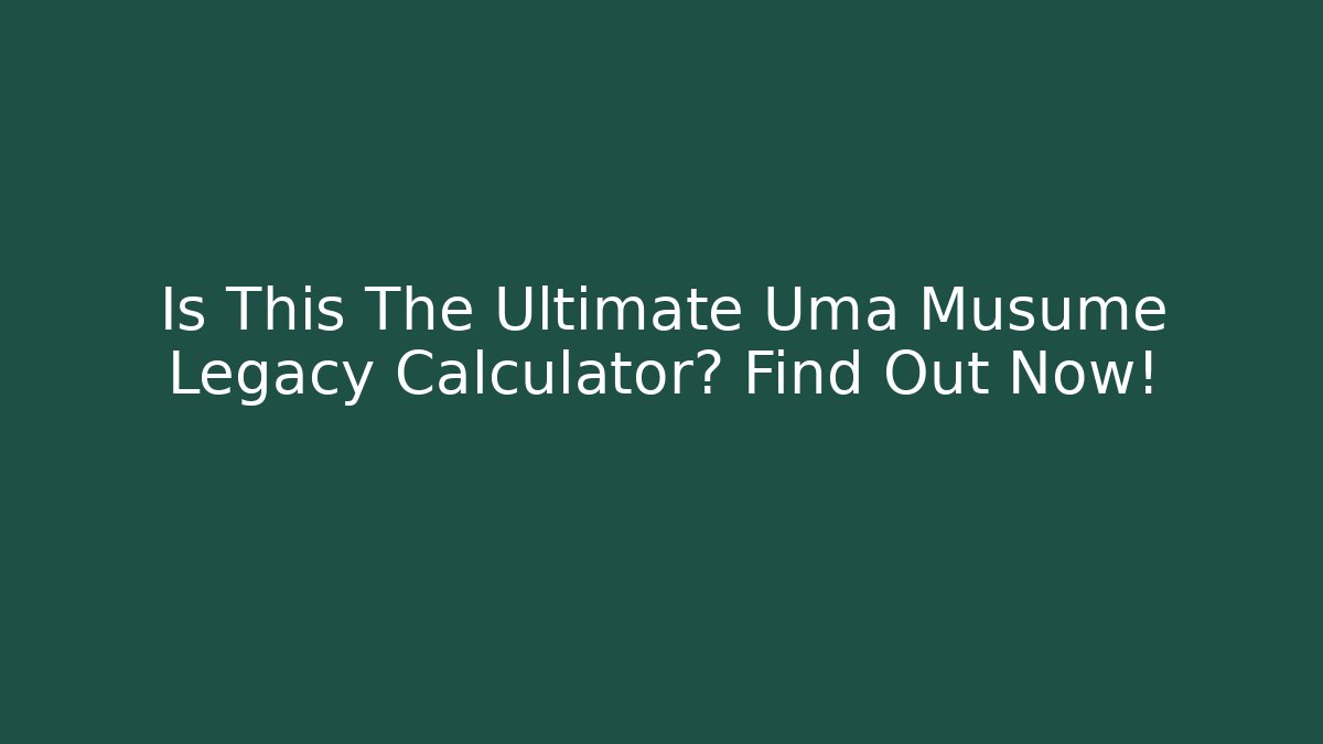 Is This The Ultimate Uma Musume Legacy Calculator? Find Out Now!