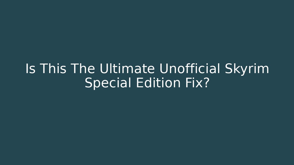 Is This The Ultimate Unofficial Skyrim Special Edition Fix?