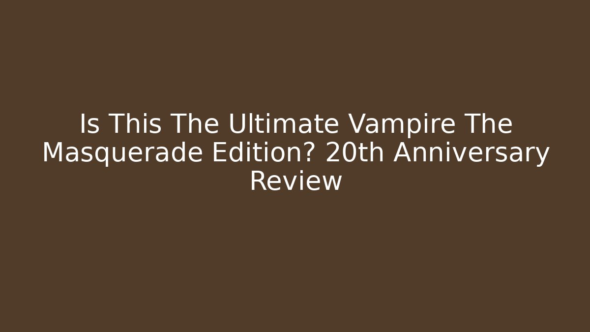 Is This The Ultimate Vampire The Masquerade Edition? 20th Anniversary Review