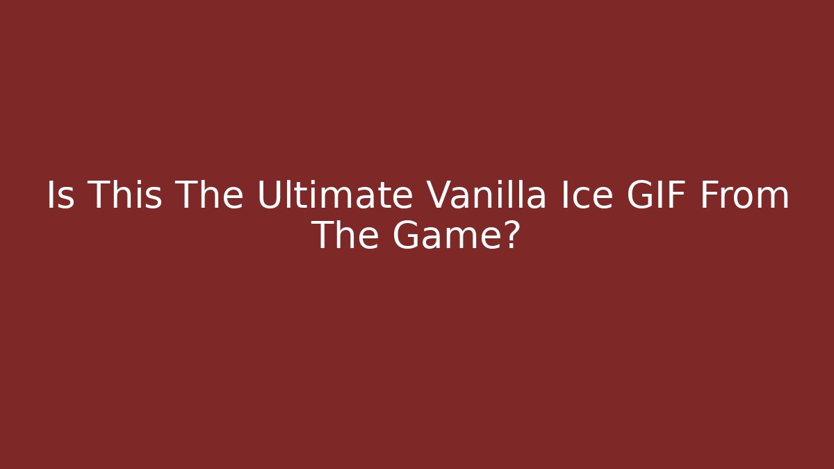 Is This The Ultimate Vanilla Ice GIF From The Game? - Método de Aprovação