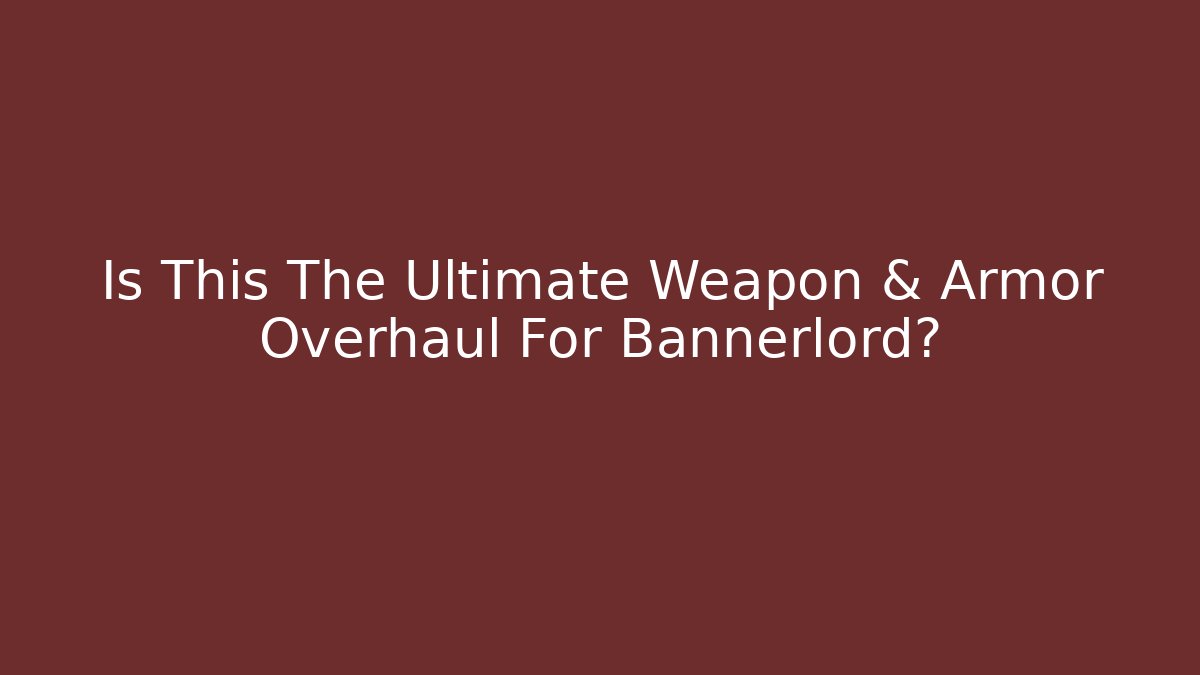 Is This The Ultimate Weapon & Armor Overhaul For Bannerlord?