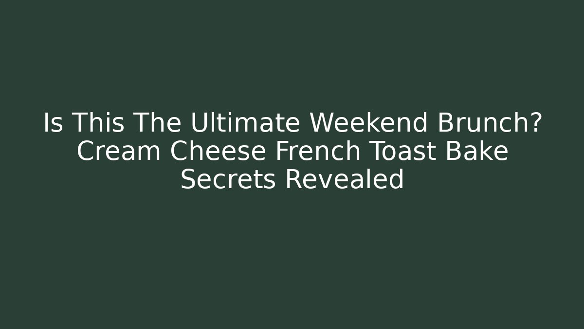 Is This The Ultimate Weekend Brunch? Cream Cheese French Toast Bake Secrets Revealed - Método de Aprovação