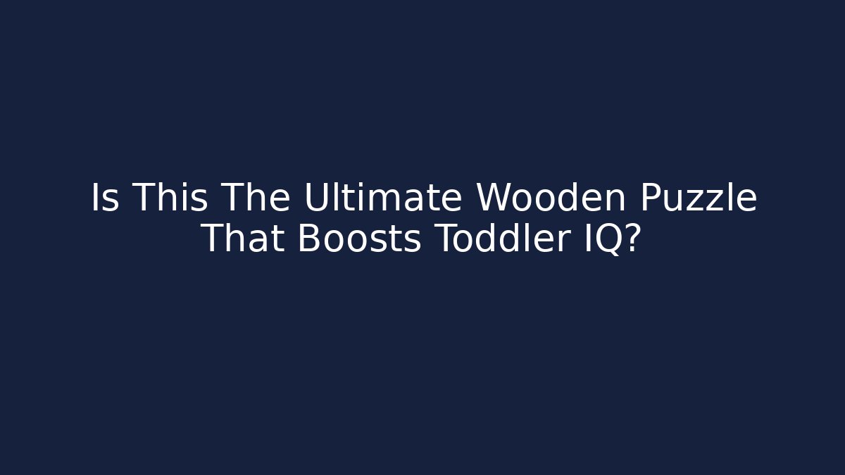 Is This The Ultimate Wooden Puzzle That Boosts Toddler IQ?