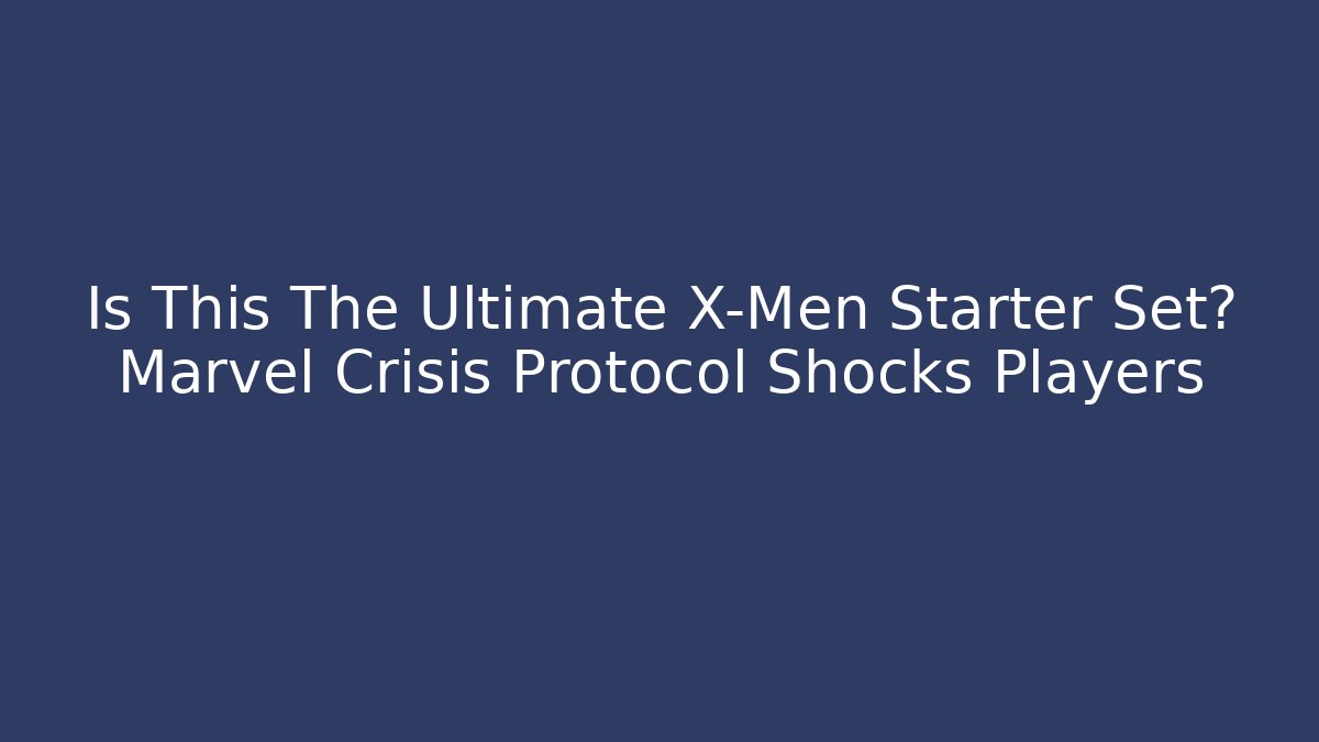 Is This The Ultimate X-Men Starter Set? Marvel Crisis Protocol Shocks Players