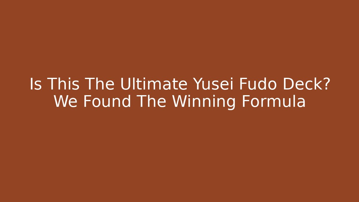 Is This The Ultimate Yusei Fudo Deck? We Found The Winning Formula
