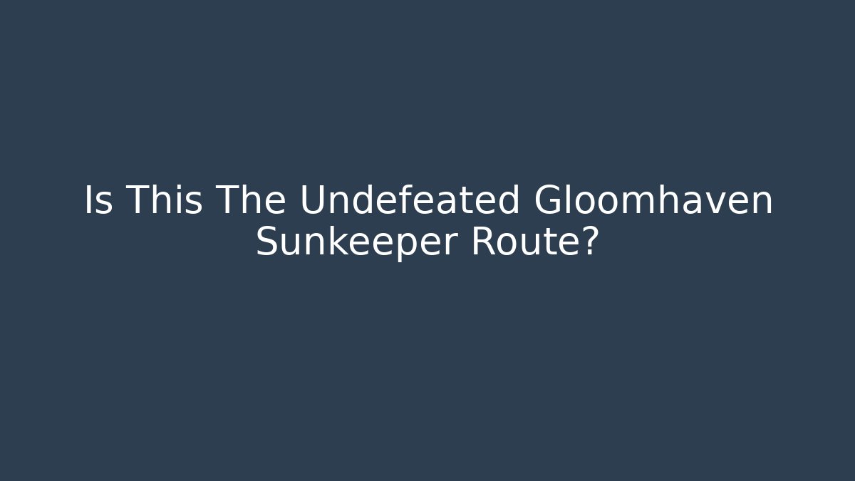 Is This The Undefeated Gloomhaven Sunkeeper Route?