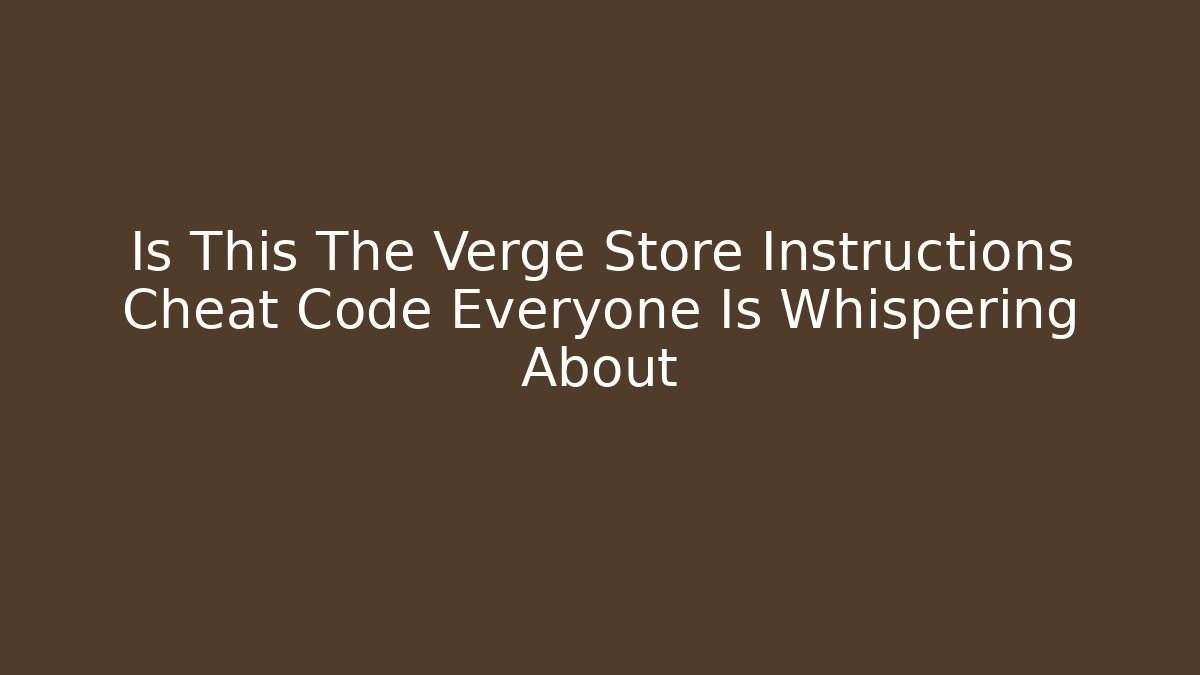 Is This The Verge Store Instructions Cheat Code Everyone Is Whispering About