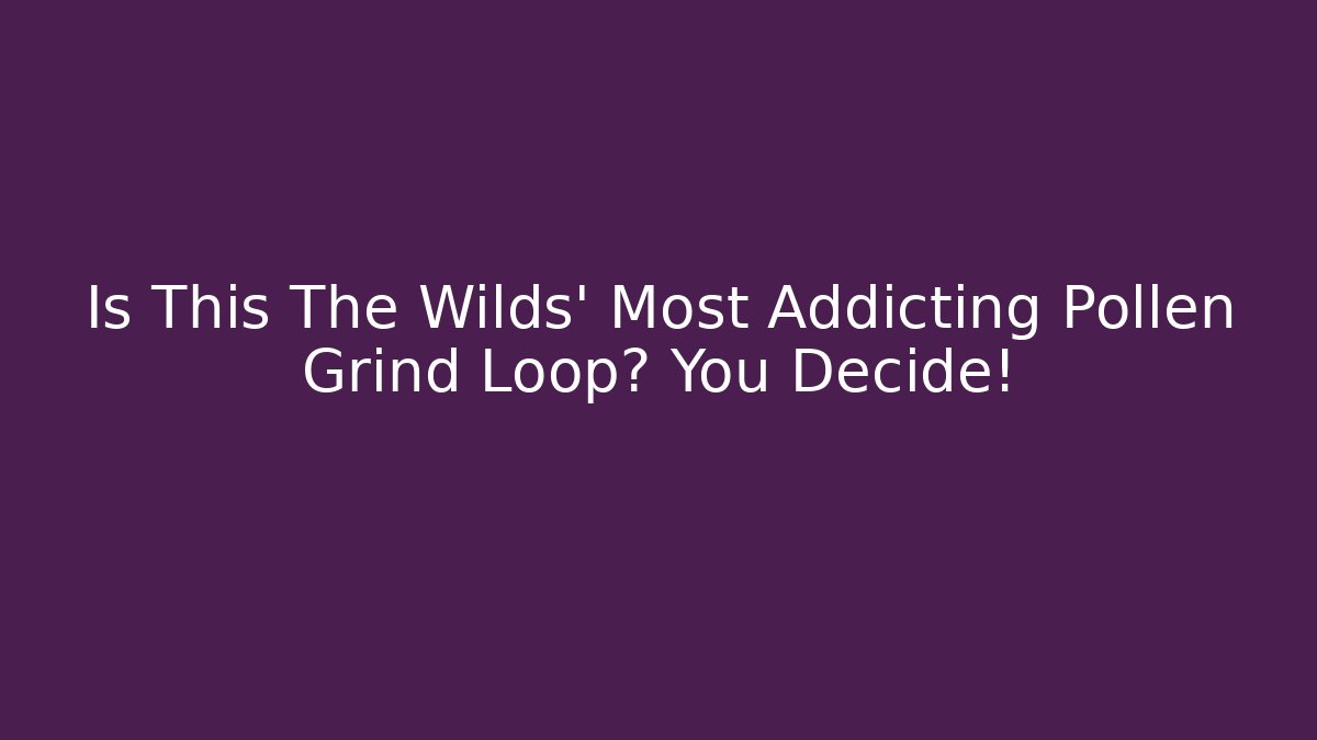 Is This The Wilds' Most Addicting Pollen Grind Loop? You Decide!