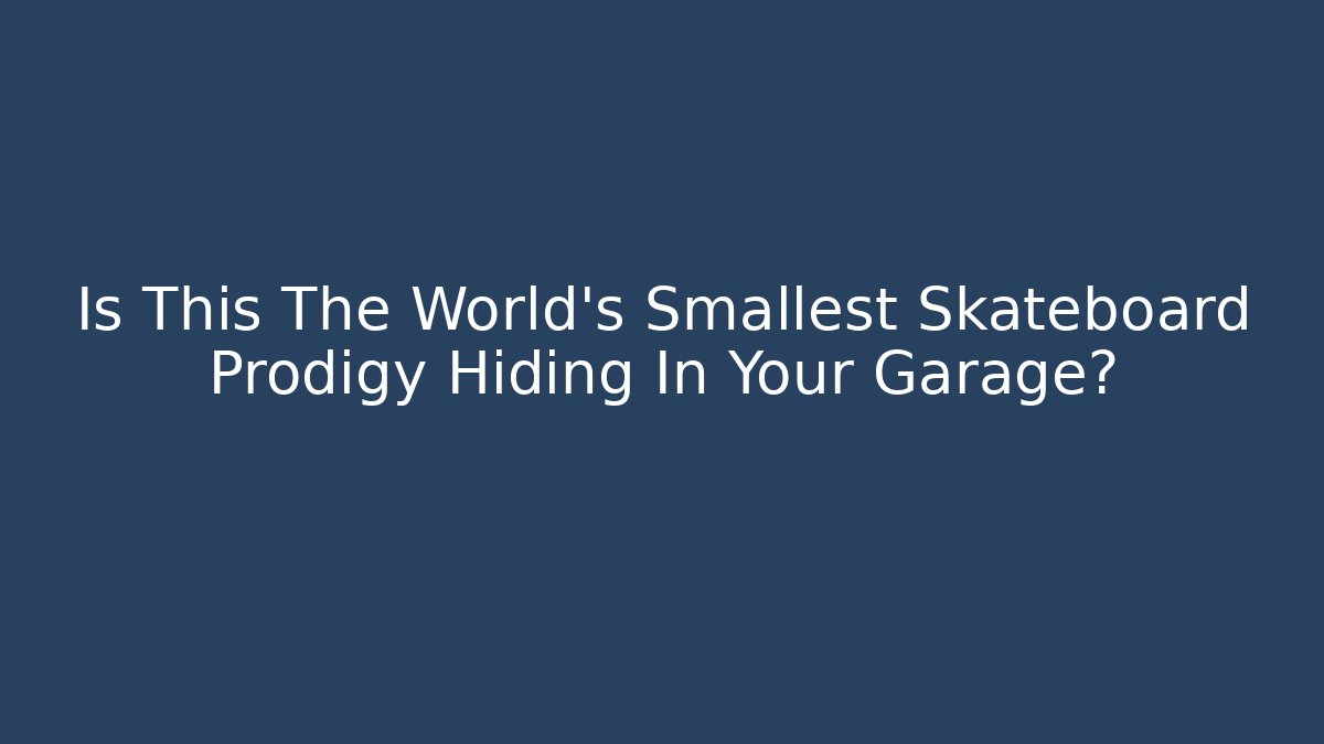 Is This The World's Smallest Skateboard Prodigy Hiding In Your Garage?