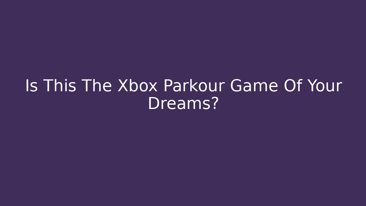 Is This The Xbox Parkour Game Of Your Dreams? - Método de Aprovação