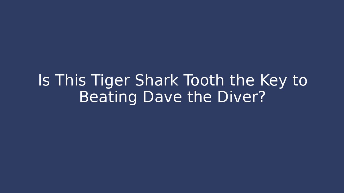 Is This Tiger Shark Tooth the Key to Beating Dave the Diver?
