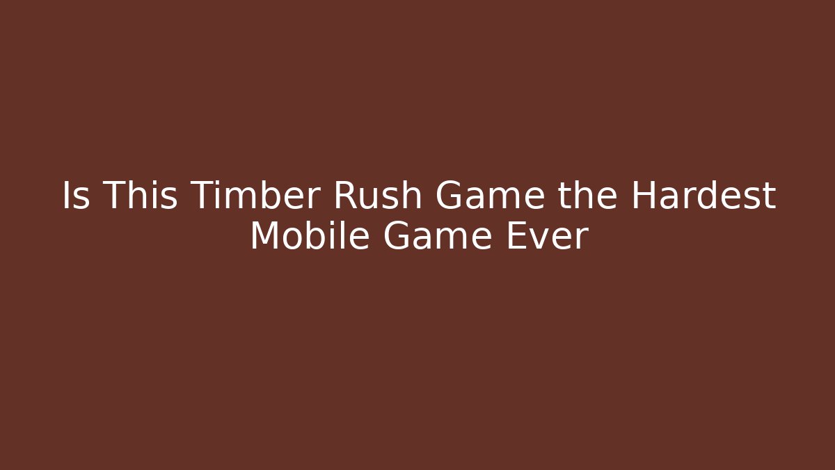 Is This Timber Rush Game the Hardest Mobile Game Ever