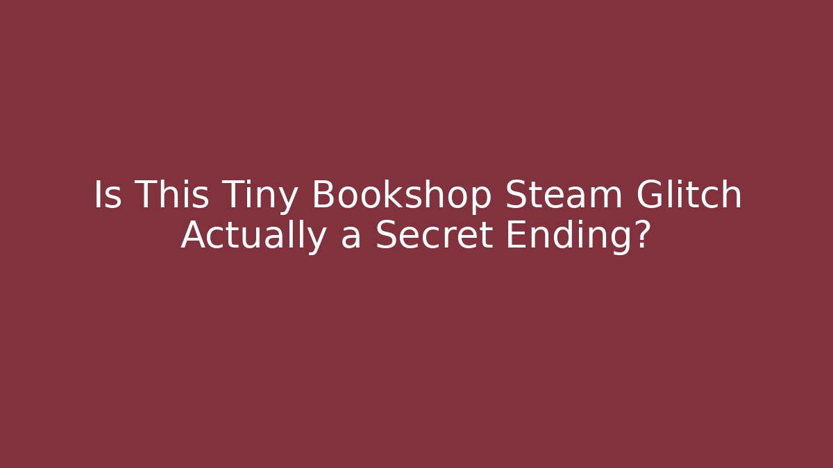 Is This Tiny Bookshop Steam Glitch Actually a Secret Ending?