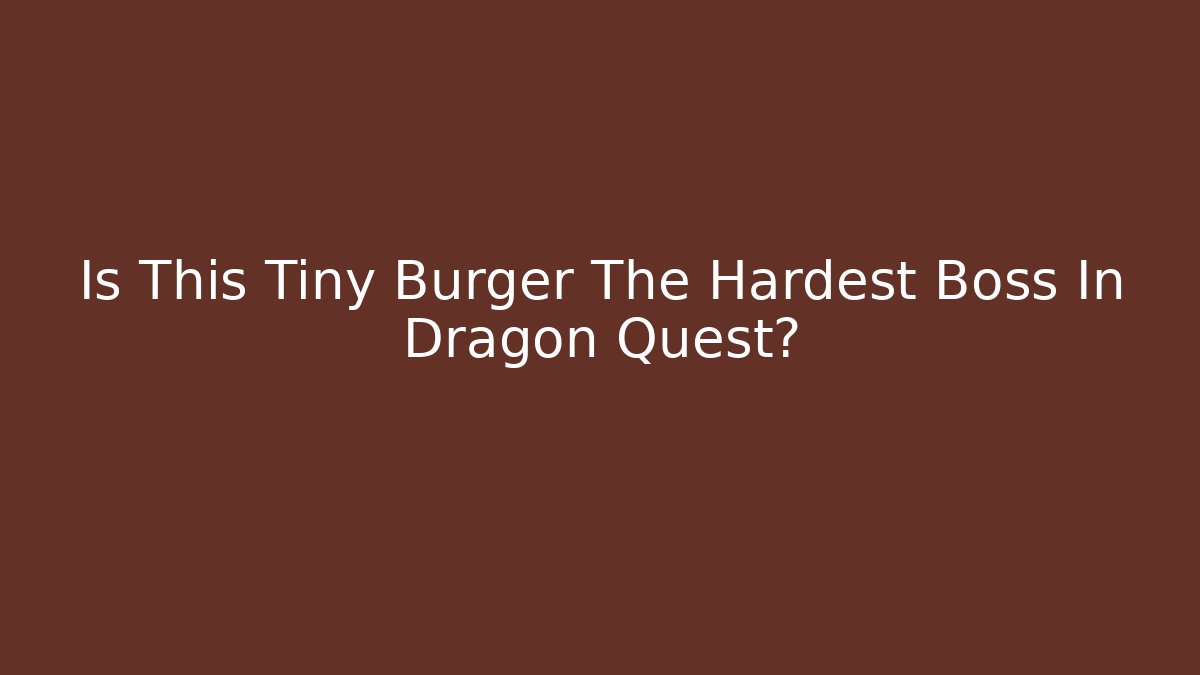 Is This Tiny Burger The Hardest Boss In Dragon Quest?