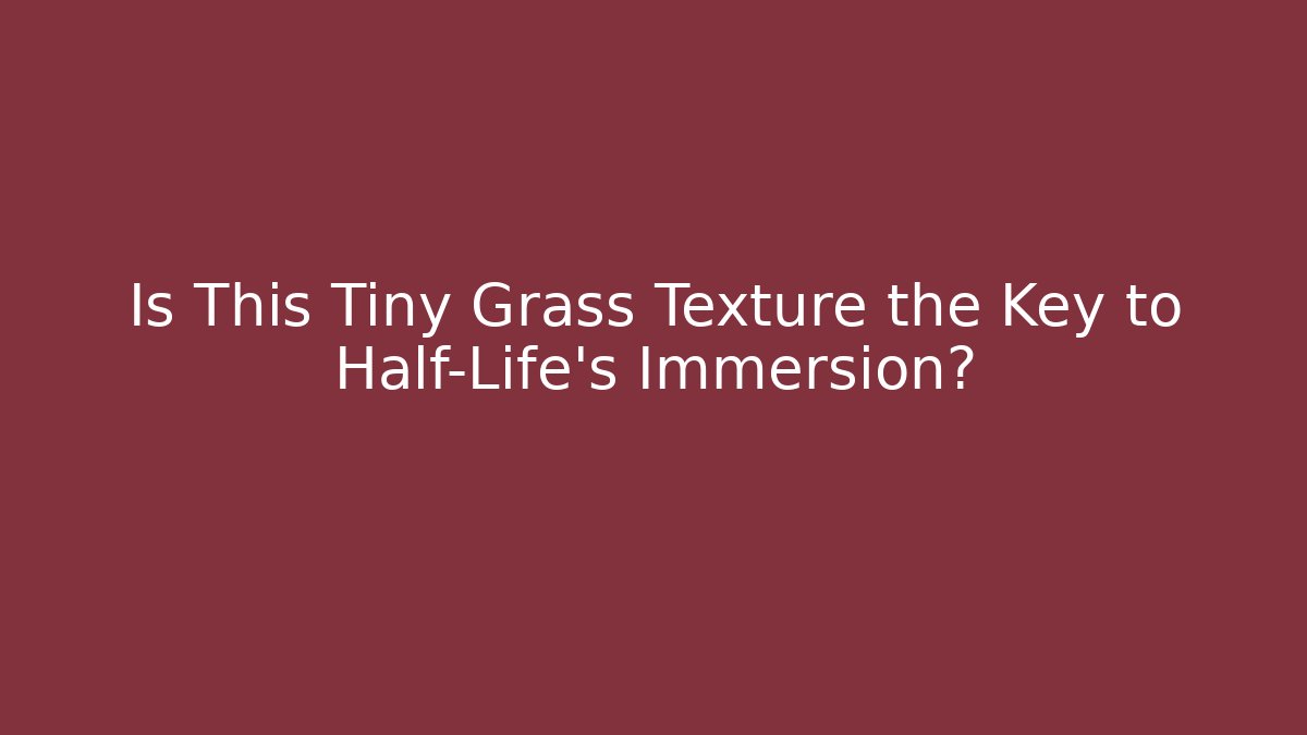 Is This Tiny Grass Texture the Key to Half-Life's Immersion?