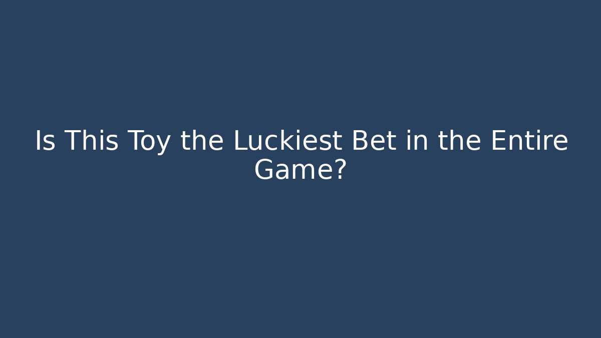 Is This Toy the Luckiest Bet in the Entire Game?