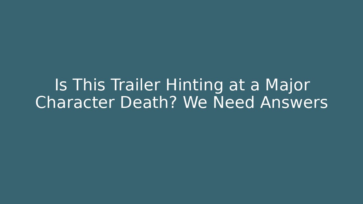 Is This Trailer Hinting at a Major Character Death? We Need Answers