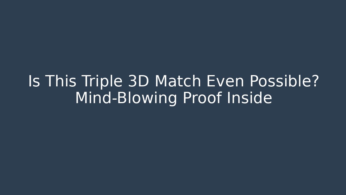 Is This Triple 3D Match Even Possible? Mind-Blowing Proof Inside